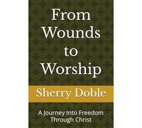 From Wounds to Worship: A Journey Into Freedom Through Christ