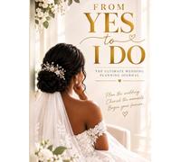 From Yes to I Do: The Ultimate Bride-to-Be Wedding Planning Journal: A Beautiful Keepsake to Dream, Plan, Organize & Cherish Your Journey to “I Do”