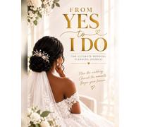 From Yes to I Do: The Ultimate Bride-to-Be Wedding Planning Journal: A Beautiful Keepsake to Dream, Plan, Organize & Cherish Your Journey to “I Do”