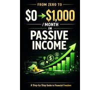 From Zero to $1,000 a Month in Passive Income: A Step-by-Step Guide to Building Digital Assets, Multiple Income Streams, and Achieving Financial Freedom