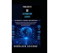 From Zero To AI Automation Expert: From Zero to AI Automation Expert _ Build Real-World AI Systems Through 30 Hands-On Projects