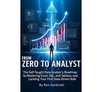 From Zero to Analyst: The Self-Taught Data Analyst's Roadmap to Mastering Excel, SQL, and Tableau, and Landing Your First Data-Driven Role