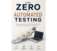 From Zero to Automated Testing: Learn Java Basics, Selenium WebDriver, and Build Your First Framework