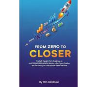 From Zero to Closer: The Self-Taught Pro's Roadmap to Mastering Persuasion, Building a Six-Figure Pipeline, and Becoming an Unstoppable Sales Machine