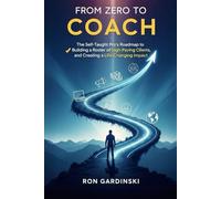 From Zero to Coach: The Self-Taught Pro's Roadmap to Mastering a Powerful Coaching Framework, Building a Roster of High-Paying Clients, and Creating a Life-Changing Impact.