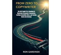 From Zero to Copywriter: The Self-Taught Pro's Roadmap to Mastering Persuasive Frameworks, Crafting Irresistible Offers, and Turning Words into Revenue
