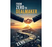 From Zero to Dealmaker: The Self-Taught Pro's Roadmap to Mastering Negotiation Frameworks, Building Unbreakable Rapport, and Architecting Win-Win Outcomes