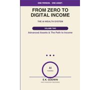 From Zero to Digital Income: (Volume 2) Advanced Assets & The Path to Income: A Beginner's Guide to Building AI-Powered Income Streams and Creating Assets That Earn Even When You're Not Working