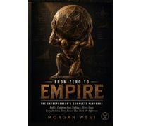 From Zero to Empire: The Entrepreneur's Complete Playbook: Build a Company from Nothing - Every Stage, Every Decision, Every Lesson That Made the Difference