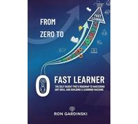 From Zero to Fast Learner: The Self-Taught Pro's Roadmap to Mastering Any Skill, Deconstructing Expertise, and Building a Learning Machine