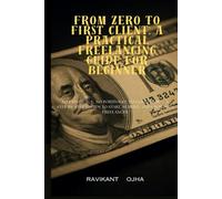 FROM ZERO TO FIRST CLIENT A PRACTICAL FREELANCING GUIDE FOR BEGINNER: A PRACTICAL FREELANCING GUIDE FOR BEGINNER | A STEP-BY-STEP SYSTEM TO START, SURVIVE, AND GROW AS A FREELANCER