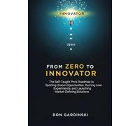 From Zero to Innovator: The Self-Taught Pro's Roadmap to Spotting Unseen Opportunities, Running Lean Experiments, and Launching Market-Defining Solutions