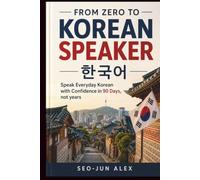 FROM ZERO TO KOREAN SPEAKER: Speak Everyday Korean with Confidence in 90 Days, not years