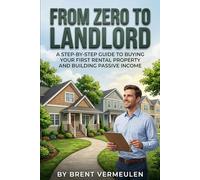 From Zero to Landlord: A Step-by-Step Guide to Buying Your First Rental Property and Building Passive Income