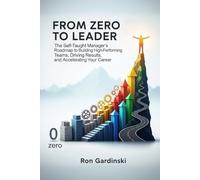 From Zero to Leader: The Self-Taught Manager's Roadmap to Building High-Performing Teams, Driving Results, and Accelerating Your Career