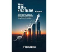 From Zero to Negotiator: The Self-Taught Pro's Roadmap to Mastering the Art of the Deal, Winning High-Stakes Conversations, and Never Leaving Money on the Table Again