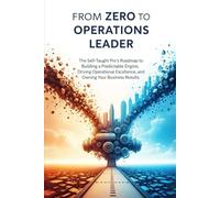 From Zero to Operations Leader: The Self-Taught Pro's Roadmap to Building a Predictable Engine, Driving Operational Excellence, and Owning Your Business Results