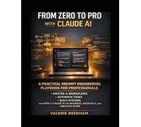 FROM ZERO TO PRO WITH CLAUDE AI: A Practical Prompt Engineering Playbook for Professionals, Master AI Workflows, Automate Tasks, Build Systems, and Apply Claude AI for Business...