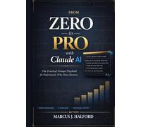 FROM ZERO TO PRO WITH CLAUDE AI: The Practical Prompt Playbook for Professionals Who Mean Business