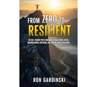 From Zero to Resilient: The Self-Taught Pro's Roadmap to Mastering Stress, Building Mental Fortitude, and Thriving Under Pressure