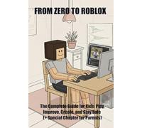 From Zero to ROBLOX: The Complete Guide for Kids: Play, Improve, Create, and Stay Safe (+ Special Chapter for Parents)