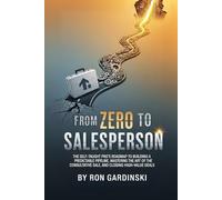 From Zero to Salesperson: The Self-Taught Pro's Roadmap to Building a Predictable Pipeline, Mastering the Art of the Consultative Sale, and Closing High-Value Deals.