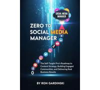 From Zero to Social Media Manager: The Self-Taught Pro's Roadmap to Mastering Content Strategy, Building Engaged Communities, and Delivering Real Business Results