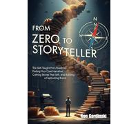 From Zero to Storyteller: The Self-Taught Pro's Roadmap to Finding Your Core Narrative, Crafting Stories That Sell, and Building a Captivating Brand