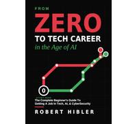 From Zero To Tech Career In The Age Of AI.: The Complete Beginner's Guide To Getting A Job In Tech, AI, & CyberSecurity