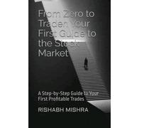 From Zero to Trader: Your First Guide to the Stock Market: A Step-by-Step Guide to Your First Profitable Trades