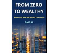 FROM ZERO TO WEALTHY: Master Your Mind and Multiply Your Income