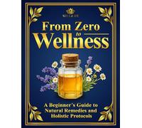 From Zero to Wellness: A Beginner’s Guide to Natural Remedies and Holistic Protocols