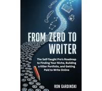 From Zero to Writer: The Self-Taught Pro's Roadmap to Finding Your Niche, Building a Killer Portfolio, and Getting Paid to Write Online