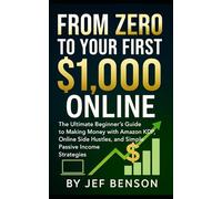 From Zero to Your First $1,000 Online: The Ultimate Beginner’s Guide to Making Money with Amazon KDP, Online Side Hustles, and Simple Passive Income Streams
