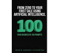 From Zero to Your First Sale Using Artificial Intelligence: Your business in 100 prompts: validate your idea, land your first customers, and start earning from scratch with no money and no team.