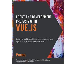 Front-End Development Projects with Vue.js: Learn to build scalable web ap...