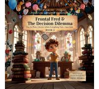 Frontal Fred and the Decision Dilemma: How to Make Choices When Everything Feels Important: 2