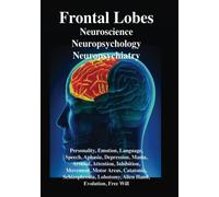 Frontal Lobes: Neuroscience, Neuropsychology, Neuropsychiatry: Personality, Emotion, Language, Speech, Aphasia, Depression, Mania, Attention, ... Lobotomy, Evolution, Alien Hand, Free Will