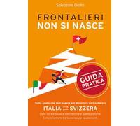 Frontalieri non si nasce. Tutto quello che devi sapere per diventare un frontaliere. Dalle norme fiscali e contributive a quelle pratiche. Come orientarsi tra burocrazia e spostamenti. Nuova ediz.