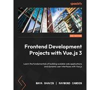 Frontend Development Projects with Vue.js 3 - Second Edition: Learn the fundamentals of building scalable web applications and dynamic user interfaces with Vue.js