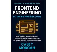 Frontend Engineering Interview Mastery Guide: React, Modern Web Architectures, and Step-by-Step Frameworks to Excel in FAANG, Big Tech, and Startup Interviews