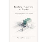 FRONTEND FRAMEWORKS IN PRACTICE: Building Real Interfaces with Confidence, Discipline, and Restraint