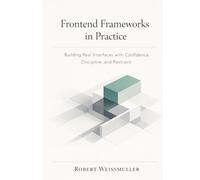 FRONTEND FRAMEWORKS IN PRACTICE: Building Real Interfaces with Confidence, Discipline, and Restraint