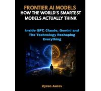 FRONTIER AI MODELS: How the World’s Smartest Models Actually Think: Inside GPT, Claude, Gemini and the Technology Reshaping Everything