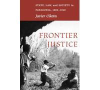 Frontier Justice: State, Law, and Society in Patagonia, 1880-1940 (Diálogos Series)