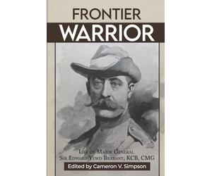 Frontier Warrior: The Life of Major General Sir Edward Yewd Brabant, KCB, CMG: A South African Colonial General