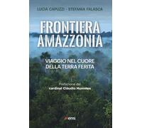 Frontiera Amazzonia. Viaggio nel cuore della terra ferita - Capuzzi Lucia,...