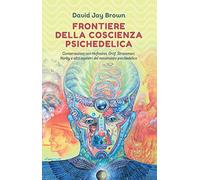 Frontiere della coscienza psichedelica. Conversazioni con Hofmann, Grof, Strassman, Narby e altri maestri del movimento psichedelico