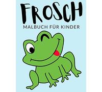 Frosch Malbuch Für Kinder: Frosch Malbücher für Kinder, Über 30 Seiten zum Ausmalen, Perfekte Malvorlagen für Jungen, Mädchen und Kinder im Alter von 4-8 Jahren und älter - Stunden Spaß garantiert!