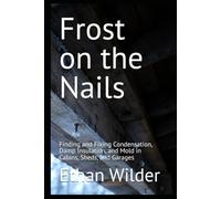 Frost on the Nails: Finding and Fixing Condensation, Damp Insulation, and Mold in Cabins, Sheds, and Garages